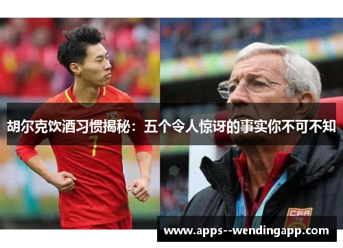 胡尔克饮酒习惯揭秘：五个令人惊讶的事实你不可不知