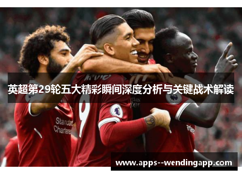 英超第29轮五大精彩瞬间深度分析与关键战术解读