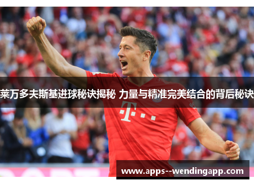 莱万多夫斯基进球秘诀揭秘 力量与精准完美结合的背后秘诀