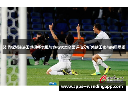 努涅斯对阵法国世俱杯表现与竞技状态全面评估分析关键因素与前景展望