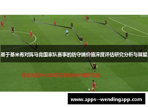 基于基米希对阵马竞国家队赛事的防守端价值深度评估研究分析与展望