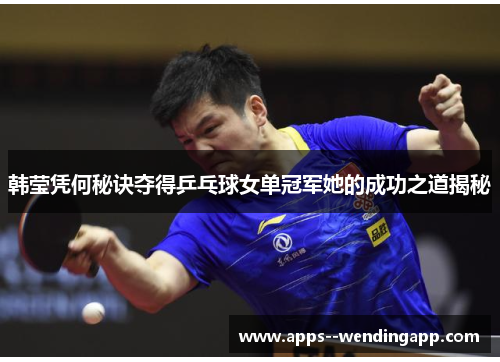韩莹凭何秘诀夺得乒乓球女单冠军她的成功之道揭秘