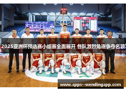 2025亚洲杯预选赛小组赛全面展开 各队激烈角逐争夺名额