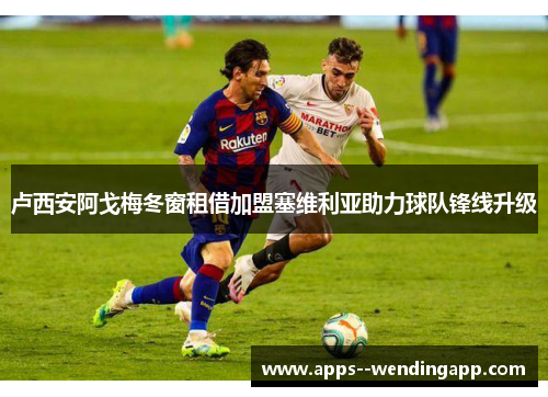 卢西安阿戈梅冬窗租借加盟塞维利亚助力球队锋线升级