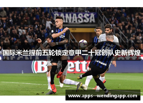 国际米兰提前五轮锁定意甲二十冠创队史新辉煌