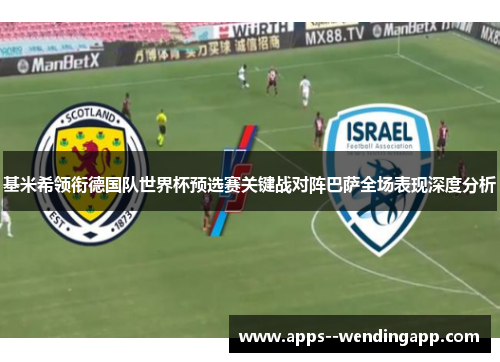 基米希领衔德国队世界杯预选赛关键战对阵巴萨全场表现深度分析