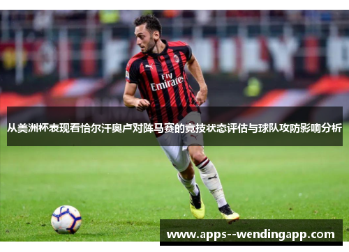从美洲杯表现看恰尔汗奥卢对阵马赛的竞技状态评估与球队攻防影响分析