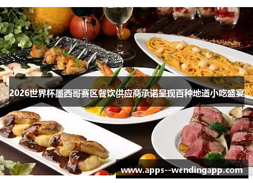 2026世界杯墨西哥赛区餐饮供应商承诺呈现百种地道小吃盛宴
